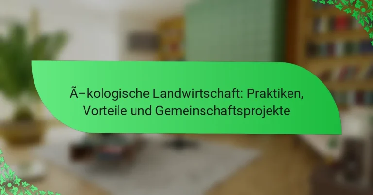 Ökologische Landwirtschaft: Praktiken, Vorteile und Gemeinschaftsprojekte