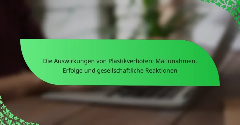 Die Auswirkungen von Plastikverboten: Maßnahmen, Erfolge und gesellschaftliche Reaktionen