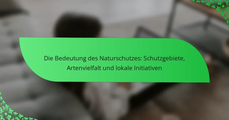Die Bedeutung des Naturschutzes: Schutzgebiete, Artenvielfalt und lokale Initiativen