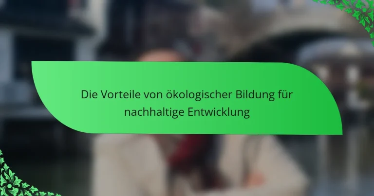 Die Vorteile von ökologischer Bildung für nachhaltige Entwicklung
