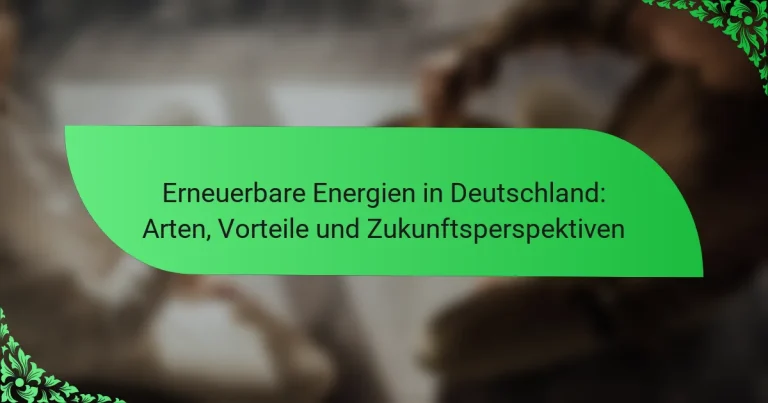 Erneuerbare Energien in Deutschland: Arten, Vorteile und Zukunftsperspektiven