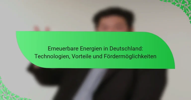 Erneuerbare Energien in Deutschland: Technologien, Vorteile und Fördermöglichkeiten