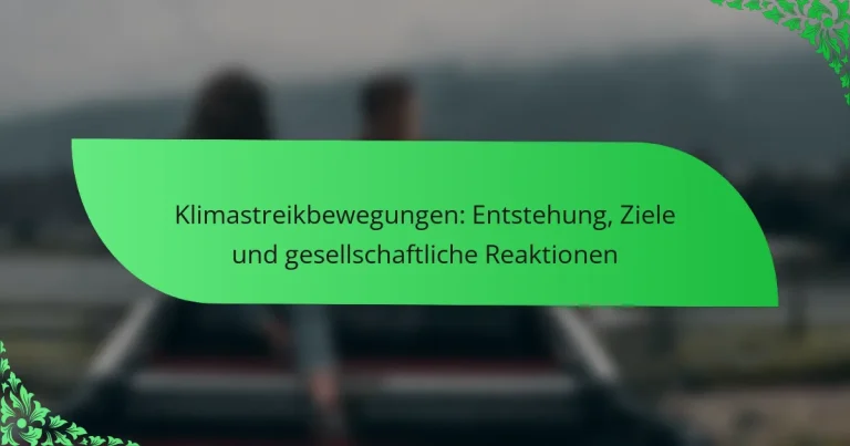 Klimastreikbewegungen: Entstehung, Ziele und gesellschaftliche Reaktionen