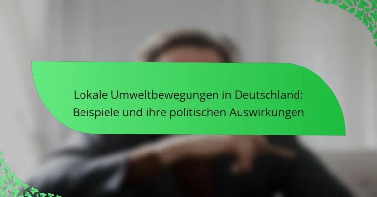 Lokale Umweltbewegungen in Deutschland: Beispiele und ihre politischen Auswirkungen