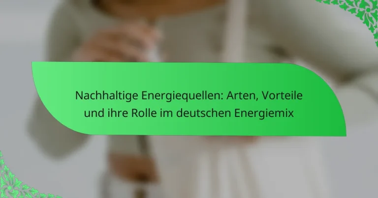 Nachhaltige Energiequellen: Arten, Vorteile und ihre Rolle im deutschen Energiemix