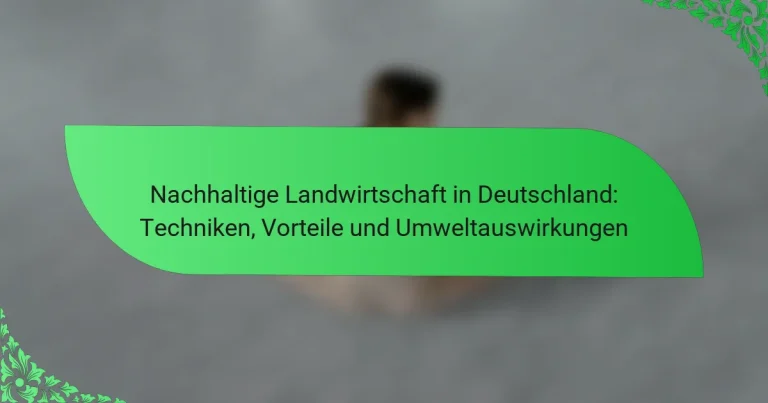 Nachhaltige Landwirtschaft in Deutschland: Techniken, Vorteile und Umweltauswirkungen