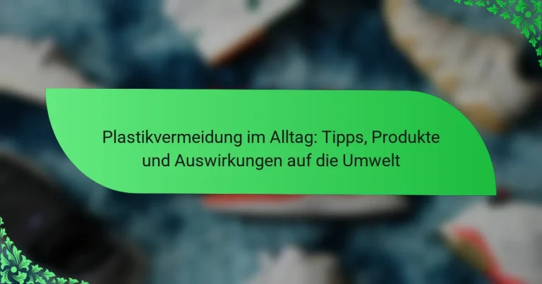 Plastikvermeidung im Alltag: Tipps, Produkte und Auswirkungen auf die Umwelt
