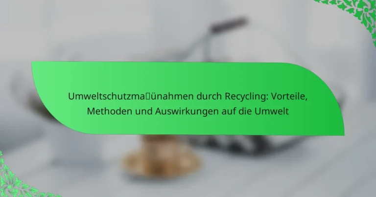 Umweltschutzmaßnahmen durch Recycling: Vorteile, Methoden und Auswirkungen auf die Umwelt
