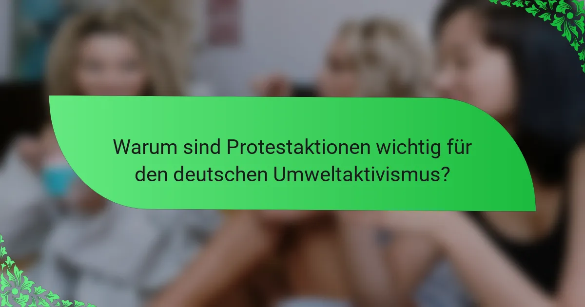 Warum sind Protestaktionen wichtig für den deutschen Umweltaktivismus?