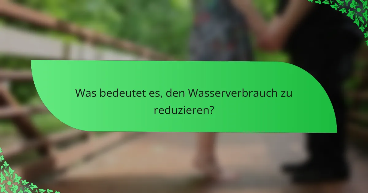 Was bedeutet es, den Wasserverbrauch zu reduzieren?