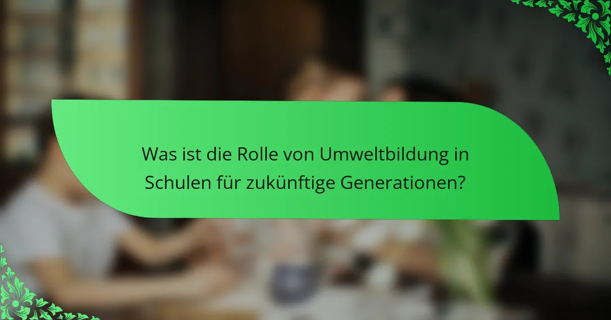 Was ist die Rolle von Umweltbildung in Schulen für zukünftige Generationen?