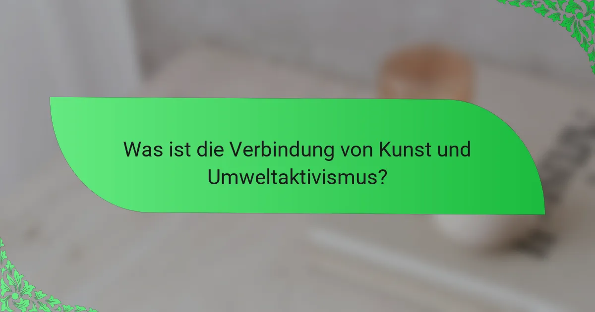 Was ist die Verbindung von Kunst und Umweltaktivismus?