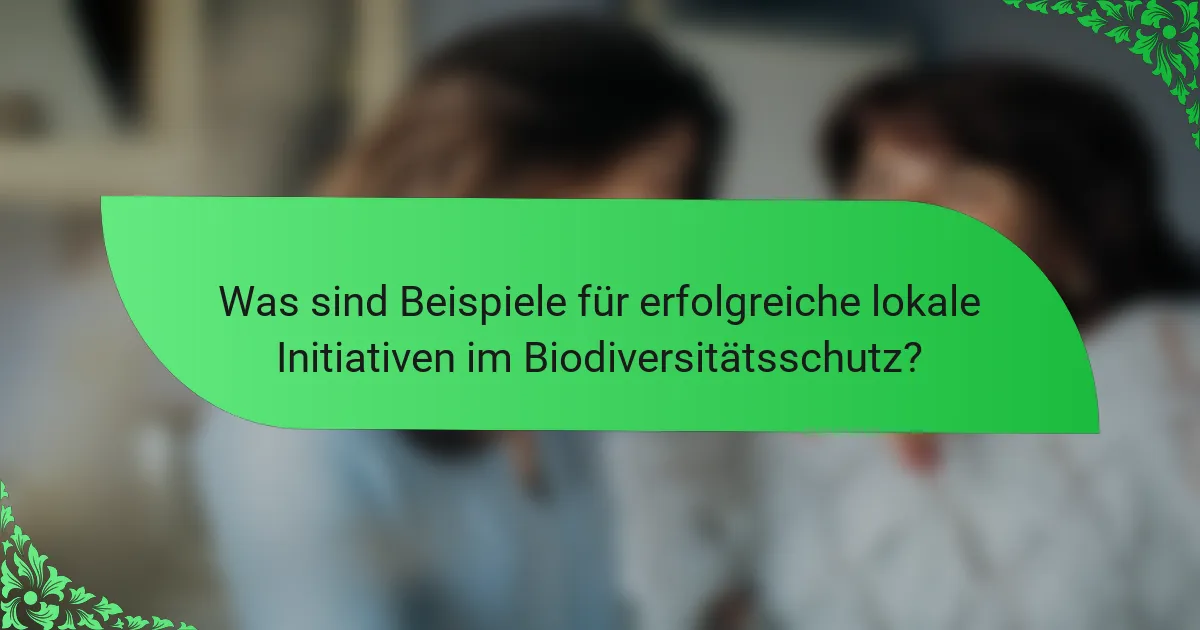 Was sind Beispiele für erfolgreiche lokale Initiativen im Biodiversitätsschutz?