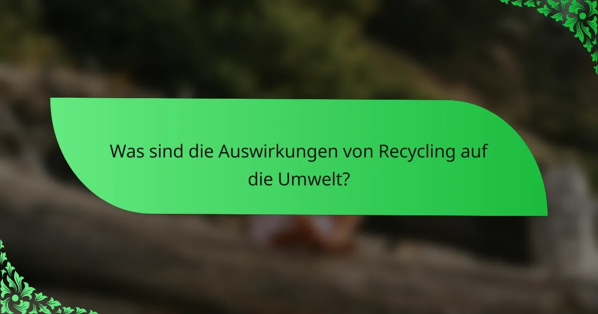 Was sind die Auswirkungen von Recycling auf die Umwelt?