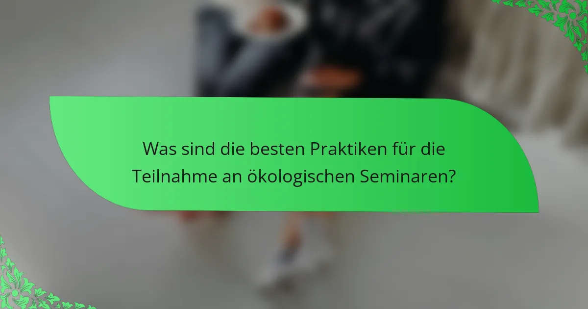 Was sind die besten Praktiken für die Teilnahme an ökologischen Seminaren?
