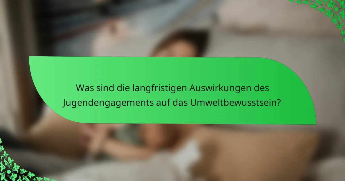 Was sind die langfristigen Auswirkungen des Jugendengagements auf das Umweltbewusstsein?
