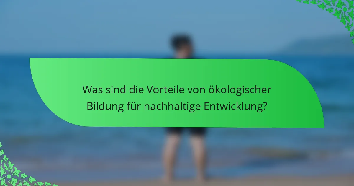 Was sind die Vorteile von ökologischer Bildung für nachhaltige Entwicklung?