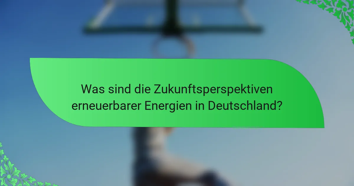 Was sind die Zukunftsperspektiven erneuerbarer Energien in Deutschland?