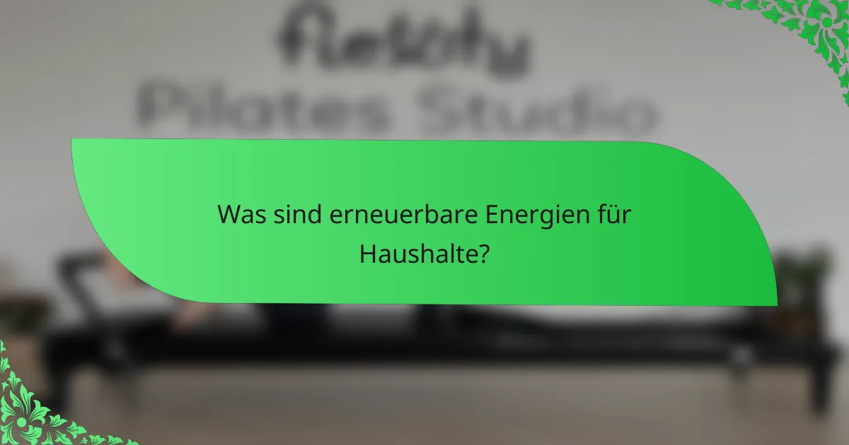 Was sind erneuerbare Energien für Haushalte?