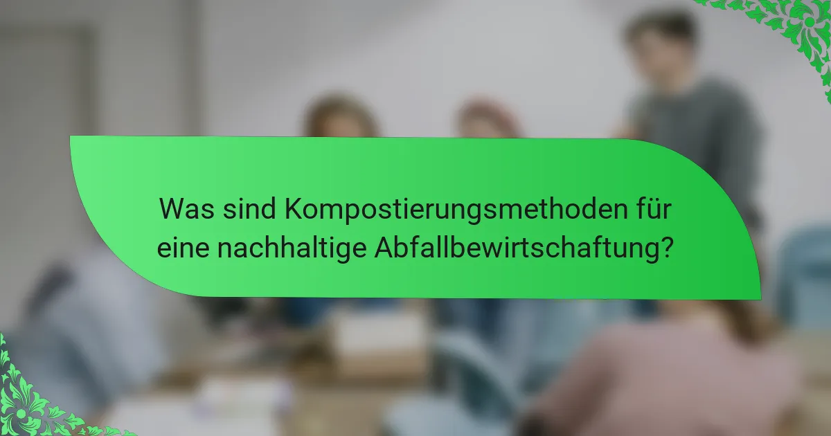 Was sind Kompostierungsmethoden für eine nachhaltige Abfallbewirtschaftung?