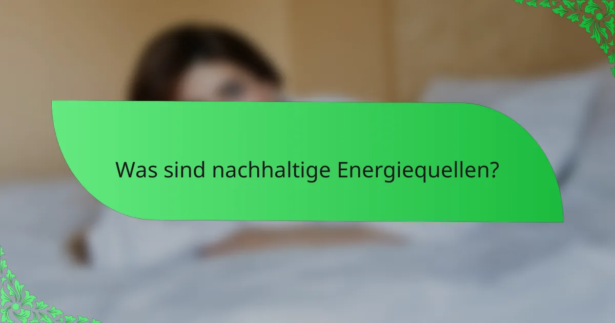 Was sind nachhaltige Energiequellen?