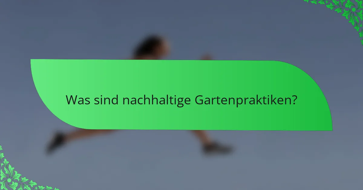 Was sind nachhaltige Gartenpraktiken?