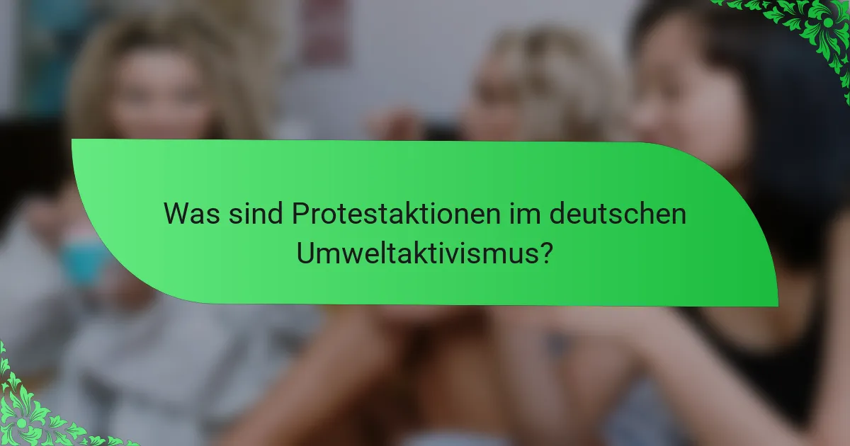 Was sind Protestaktionen im deutschen Umweltaktivismus?