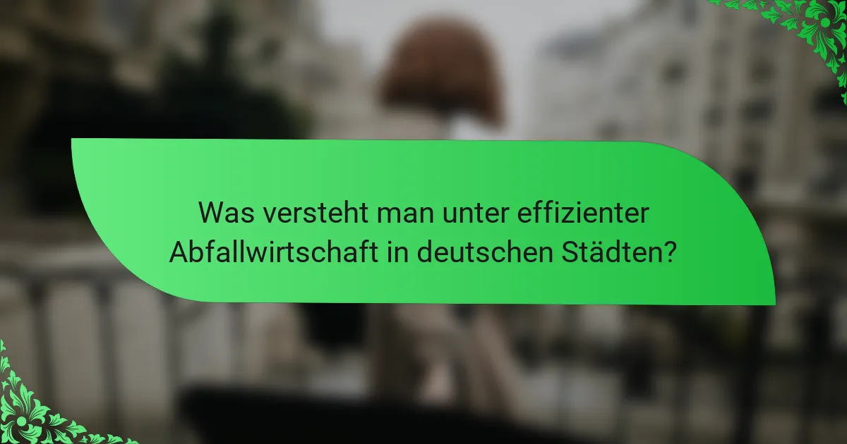 Was versteht man unter effizienter Abfallwirtschaft in deutschen Städten?