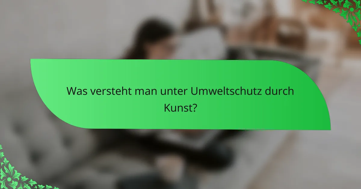 Was versteht man unter Umweltschutz durch Kunst?