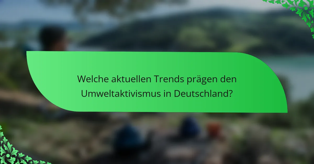 Welche aktuellen Trends prägen den Umweltaktivismus in Deutschland?