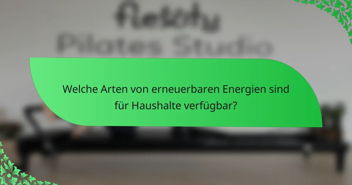 Welche Arten von erneuerbaren Energien sind für Haushalte verfügbar?