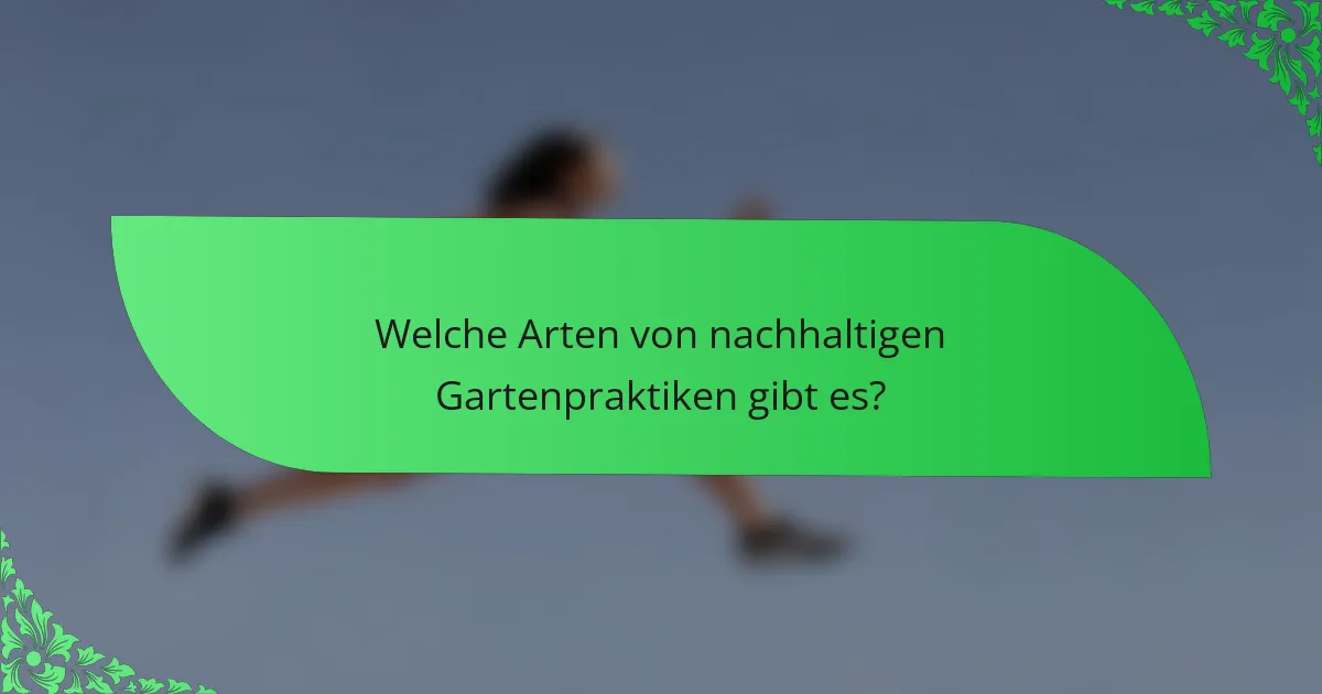 Welche Arten von nachhaltigen Gartenpraktiken gibt es?