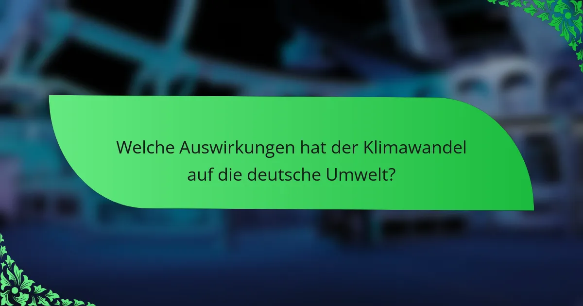 Welche Auswirkungen hat der Klimawandel auf die deutsche Umwelt?