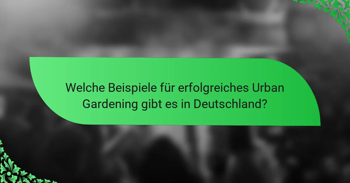 Welche Beispiele für erfolgreiches Urban Gardening gibt es in Deutschland?