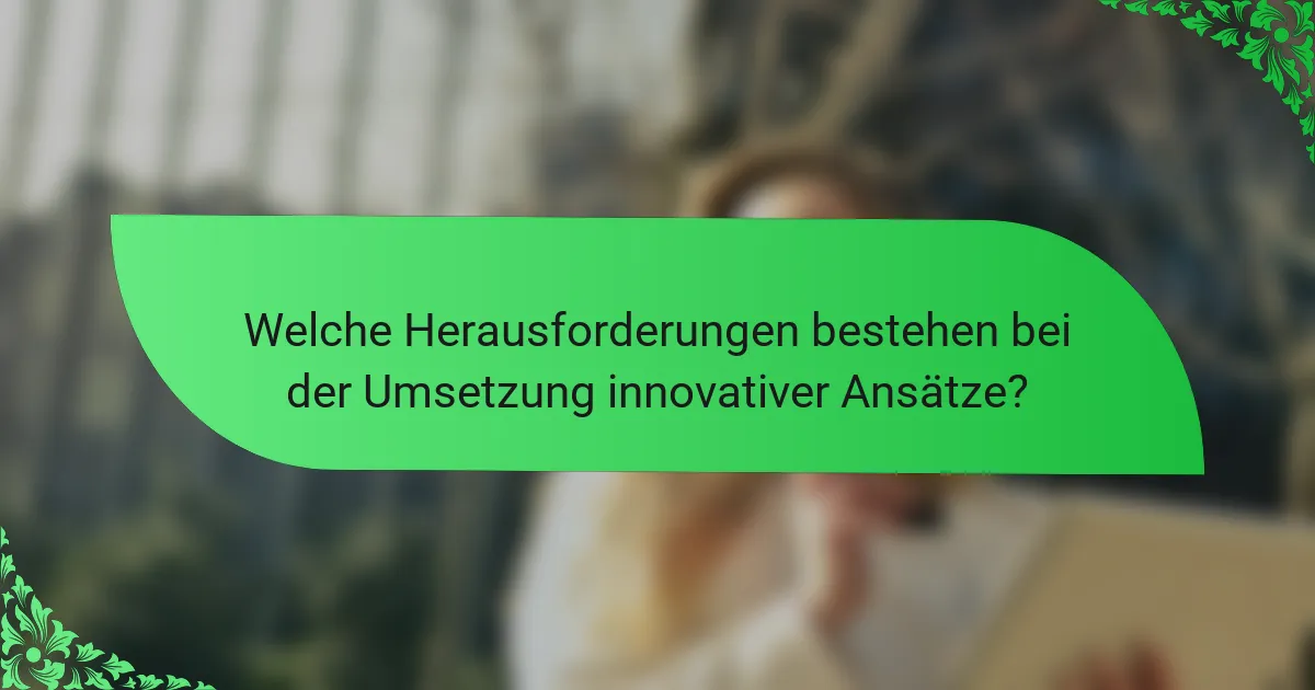 Welche Herausforderungen bestehen bei der Umsetzung innovativer Ansätze?