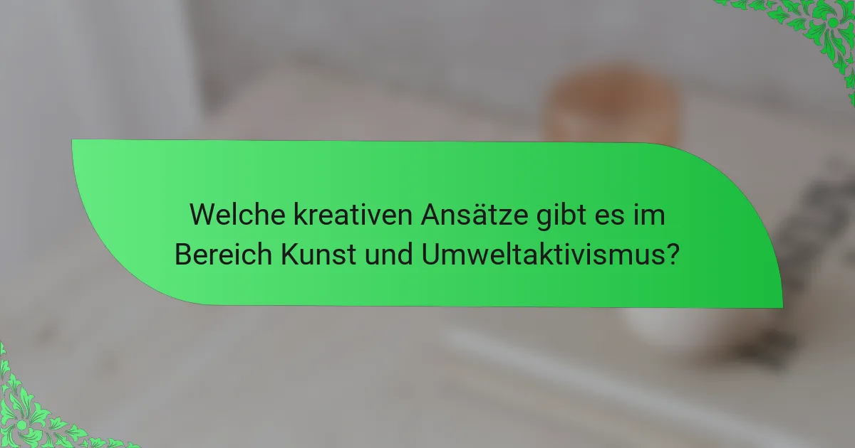 Welche kreativen Ansätze gibt es im Bereich Kunst und Umweltaktivismus?