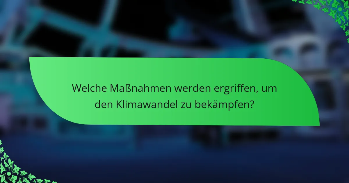 Welche Maßnahmen werden ergriffen, um den Klimawandel zu bekämpfen?