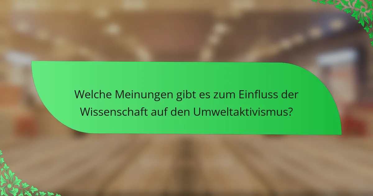 Welche Meinungen gibt es zum Einfluss der Wissenschaft auf den Umweltaktivismus?