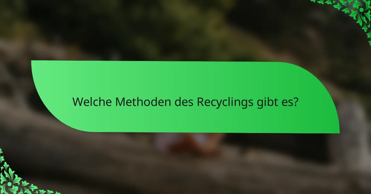 Welche Methoden des Recyclings gibt es?