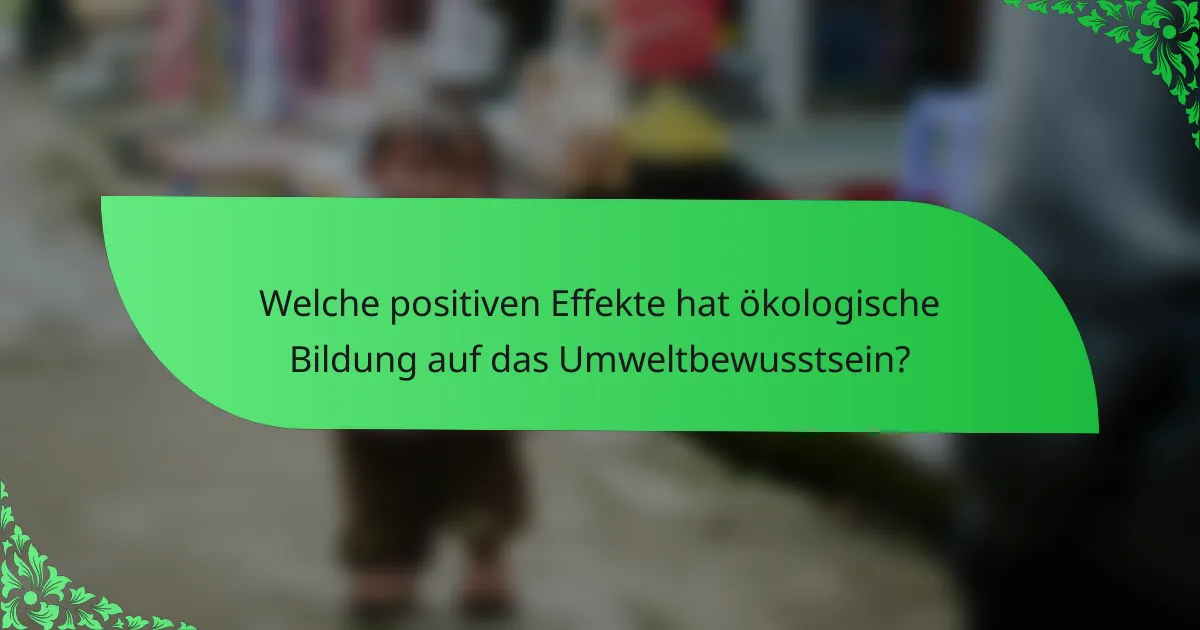 Welche positiven Effekte hat ökologische Bildung auf das Umweltbewusstsein?