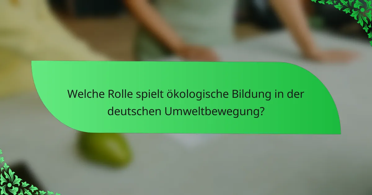 Welche Rolle spielt ökologische Bildung in der deutschen Umweltbewegung?