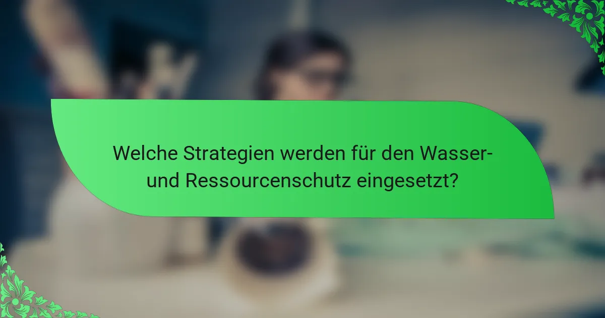 Welche Strategien werden für den Wasser- und Ressourcenschutz eingesetzt?