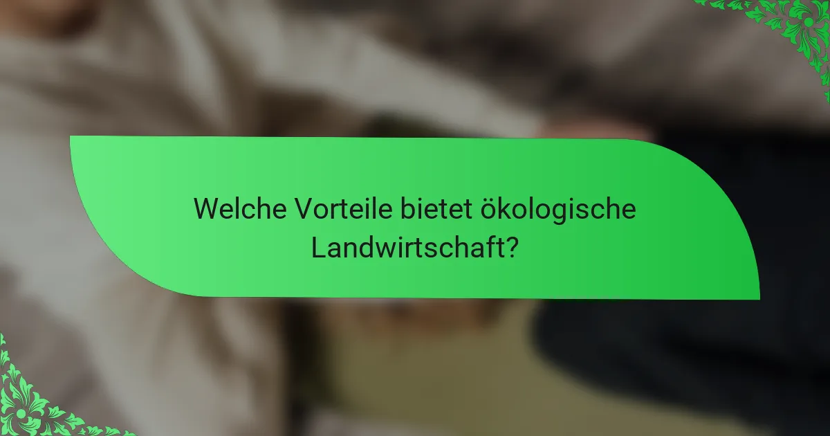 Welche Vorteile bietet ökologische Landwirtschaft?