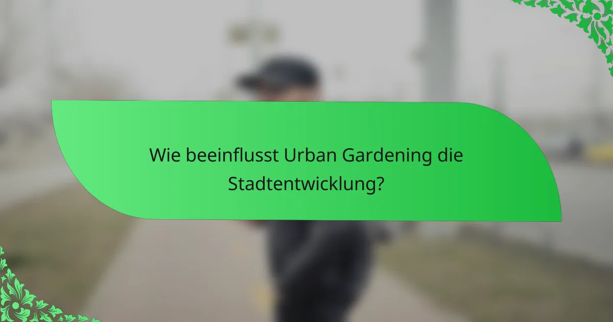 Wie beeinflusst Urban Gardening die Stadtentwicklung?