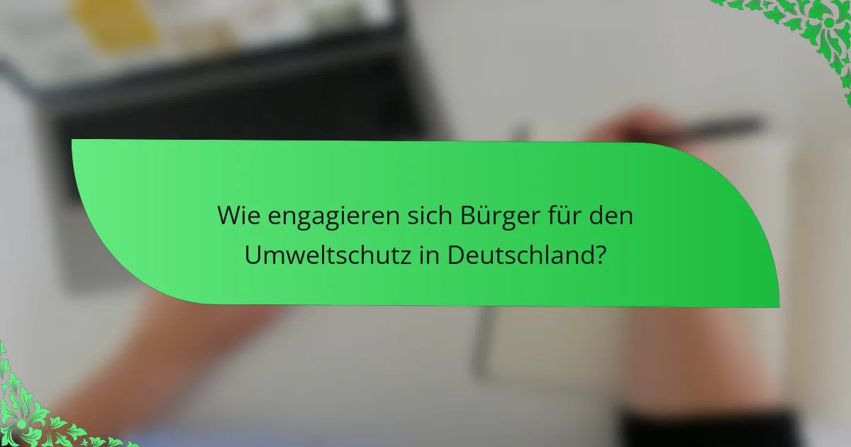 Wie engagieren sich Bürger für den Umweltschutz in Deutschland?