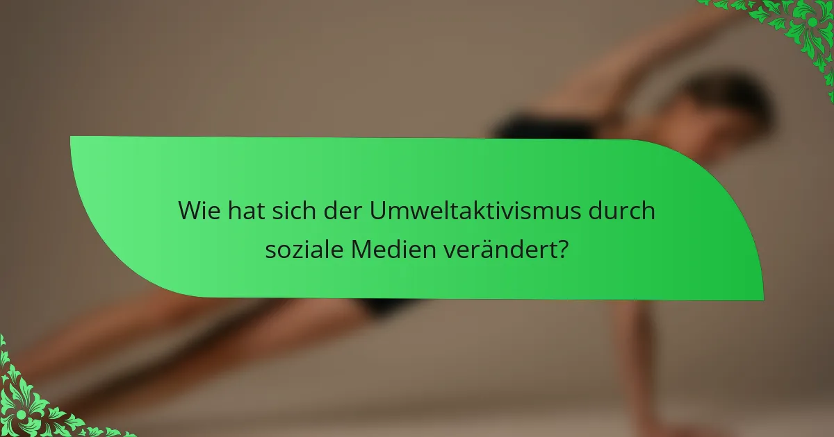 Wie hat sich der Umweltaktivismus durch soziale Medien verändert?