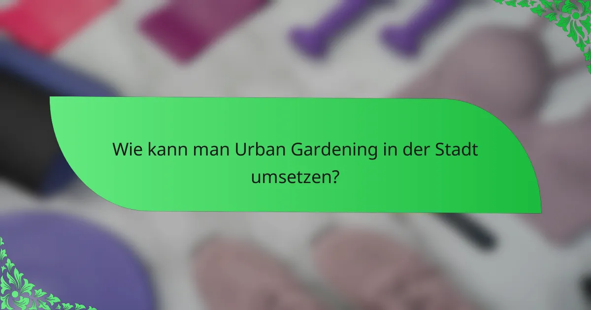 Wie kann man Urban Gardening in der Stadt umsetzen?