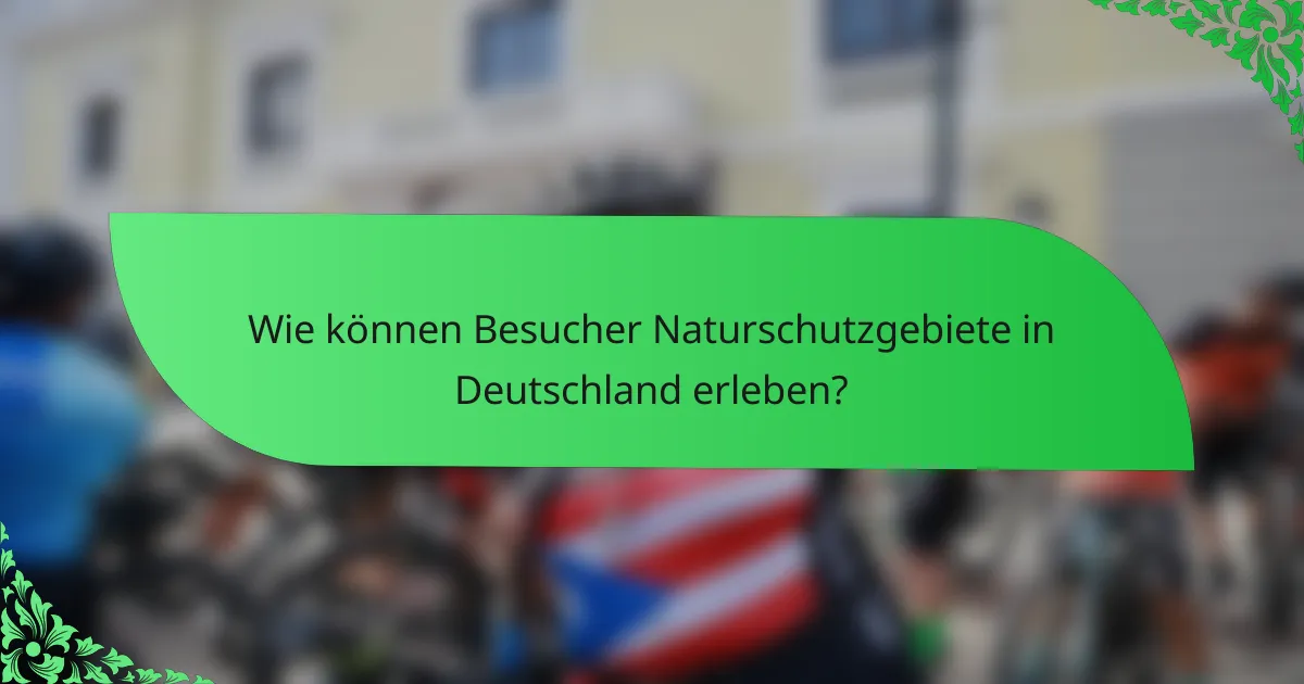 Wie können Besucher Naturschutzgebiete in Deutschland erleben?