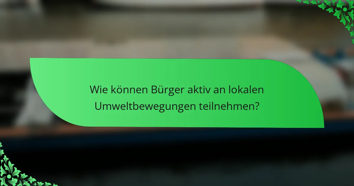 Wie können Bürger aktiv an lokalen Umweltbewegungen teilnehmen?