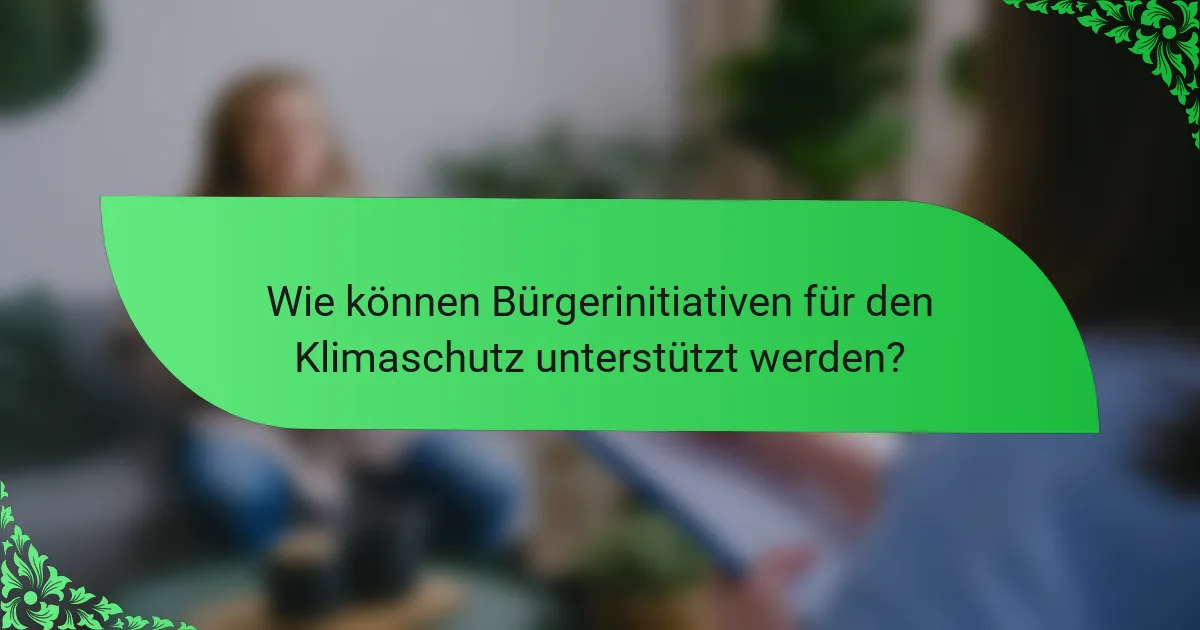 Wie können Bürgerinitiativen für den Klimaschutz unterstützt werden?